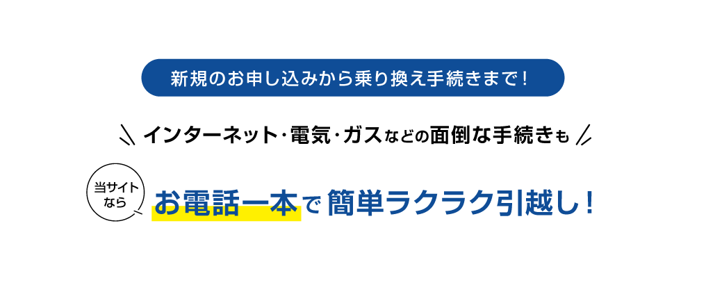 新規のお申し込みから乗り換え手続きまで！インターネット・電気・ガスなどの面倒な手続きも当サイトならお電話一本で簡単ラクラク引越し！